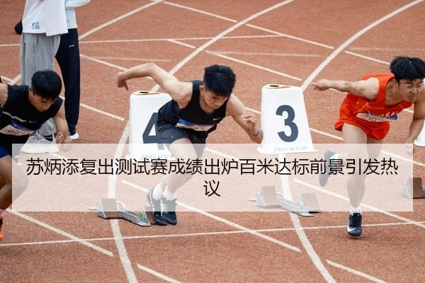 苏炳添复出测试赛成绩出炉百米达标前景引发热议