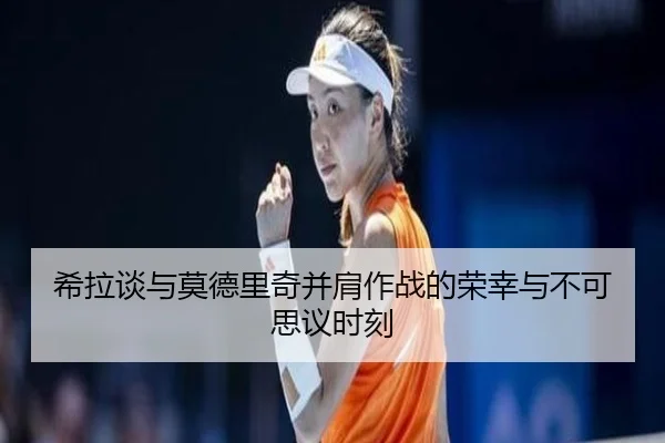 希拉谈与莫德里奇并肩作战的荣幸与不可思议时刻